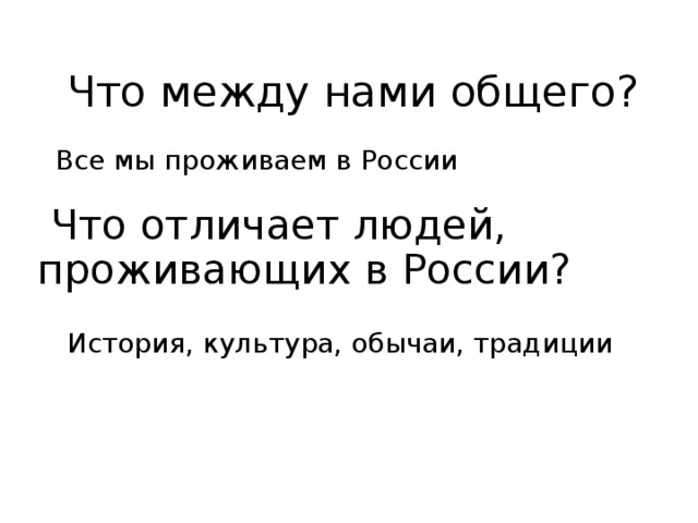 Что между нами общего? Все мы проживаем в России  Что отличает людей, проживающих в России? История, культура, обычаи, традиции