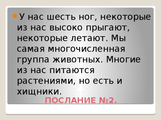 У нас шесть ног, некоторые из нас высоко прыгают, некоторые летают. Мы самая многочисленная группа животных. Многие из нас питаются растениями, но есть и хищники.