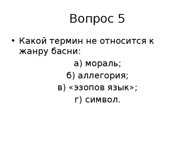 Вопрос 5 Какой термин не относится к жанру басни: а) мораль; б) аллегория; в) «эзопов язык»; г) символ.