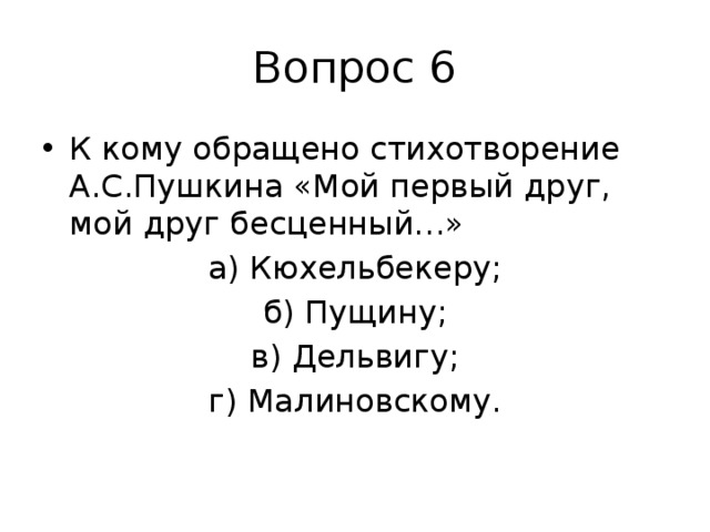 Вопрос 6 К кому обращено стихотворение А.С.Пушкина «Мой первый друг, мой друг бесценный…» а) Кюхельбекеру; б) Пущину; в) Дельвигу; г) Малиновскому.