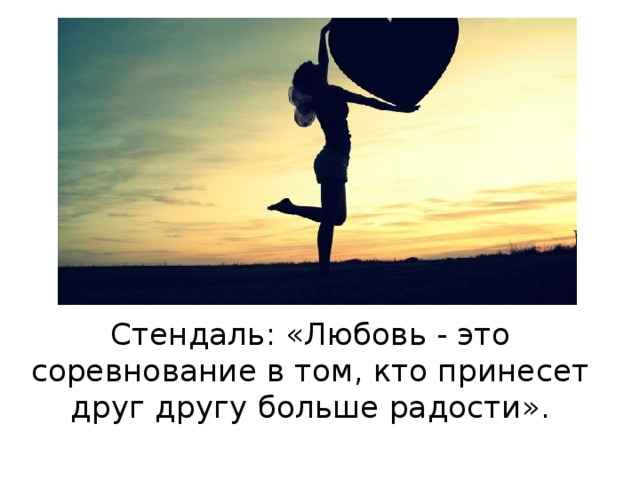 Стендаль: «Любовь - это соревнование в том, кто принесет друг другу больше радости».