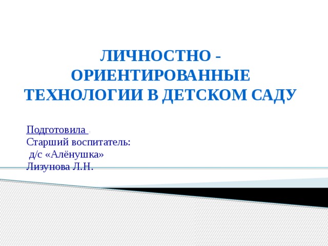 ЛИЧНОСТНО - ОРИЕНТИРОВАННЫЕ ТЕХНОЛОГИИ В ДЕТСКОМ САДУ Подготовила : Старший воспитатель:  д/с «Алёнушка» Лизунова Л.Н.