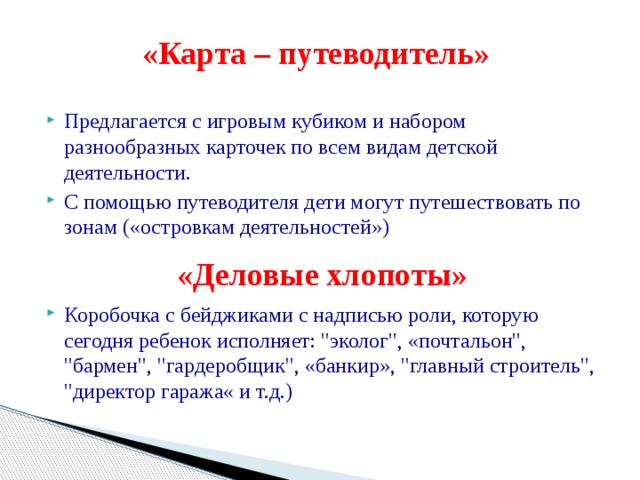 «Карта – путеводитель» Предлагается с игровым кубиком и набором разнообразных карточек по всем видам детской деятельности.  С помощью путеводителя дети могут путешествовать по зонам («островкам деятельностей»)  Коробочка с бейджиками с надписью роли, которую сегодня ребенок исполняет: 