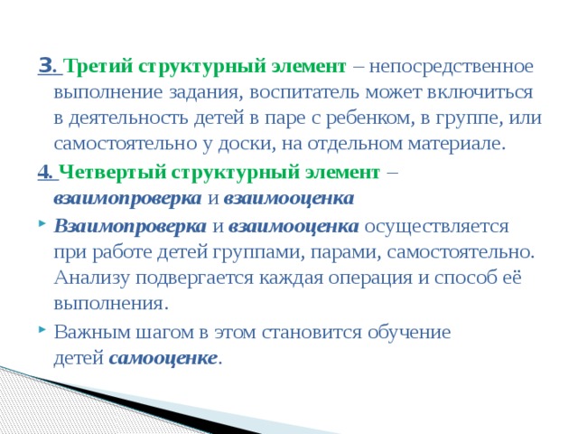 3 . Третий структурный элемент – непосредственное выполнение задания, воспитатель может включиться в деятельность детей в паре с ребенком, в группе, или самостоятельно у доски, на отдельном материале. 4. Четвертый структурный элемент – взаимопроверка  и  взаимооценка