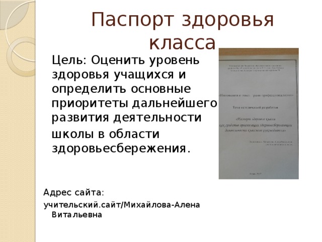 Паспорт здоровья класса   Цель: Оценить уровень здоровья учащихся и определить основные приоритеты дальнейшего развития деятельности  школы в области здоровьесбережения. Адрес сайта: учительский.сайт/Михайлова-Алена Витальевна