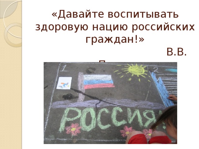 «Давайте воспитывать здоровую нацию российских граждан!»  В.В. Путин