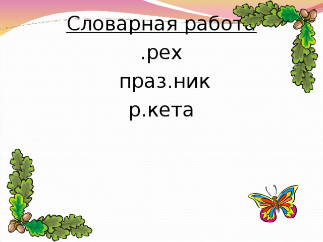 Словарная работа .рех  праз.ник р.кета