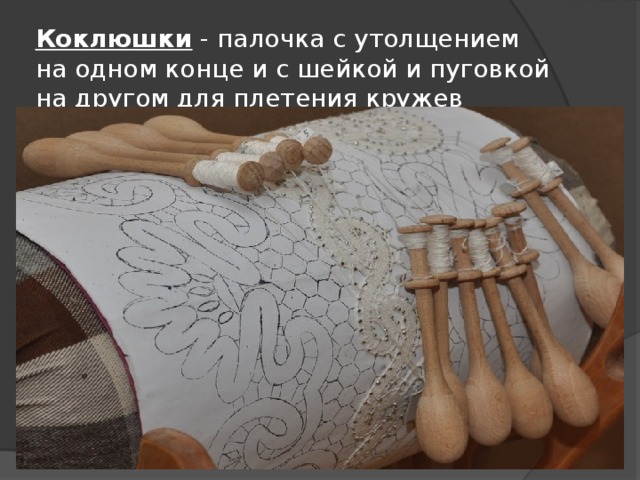 Коклюшки - палочка с утолщением на одном конце и с шейкой и пуговкой на другом для плетения кружев