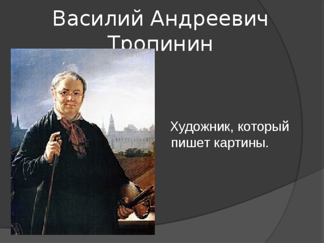 Василий Андреевич Тропинин Художник, который пишет картины.