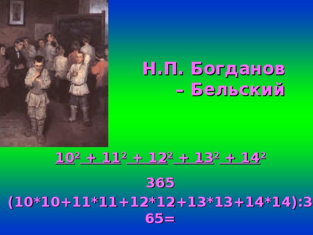 Н.П. Богданов – Бельский 10 2 + 11 2 + 12 2 + 13 2 + 14 2 365 (10*10+11*11+12*12+13*13+14*14):365=