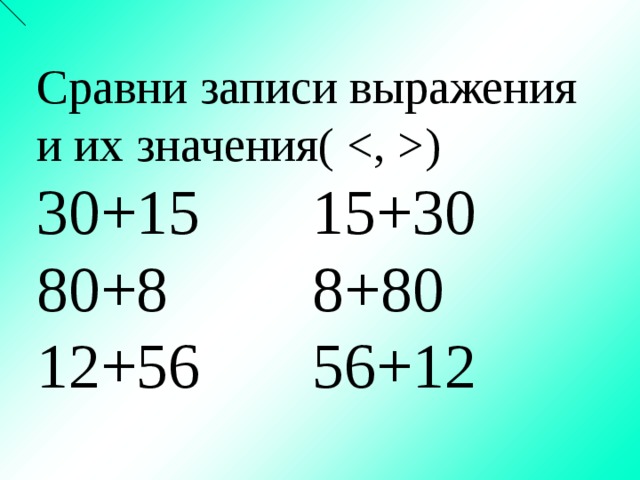 Сравни записи выражения и их значения( ) 30+15 15+30 80+8 8+80 12+56 56+12