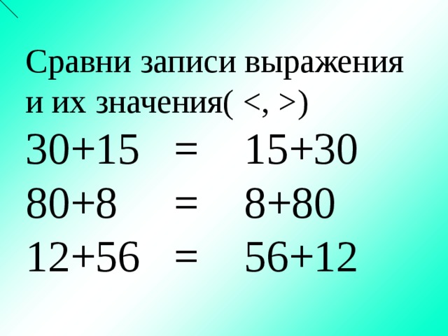 Сравни записи выражения и их значения( ) 30+15 = 15+30 80+8 = 8+80 12+56 = 56+12