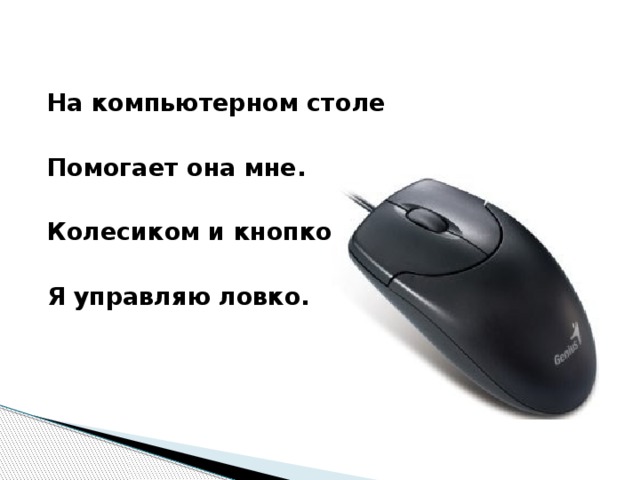 На компьютерном столе  Помогает она мне.  Колесиком и кнопкой  Я управляю ловко.