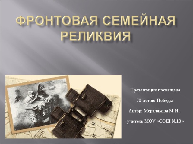 Презентация посвящена  70-летию Победы  Автор: Мерзлякова М.И.,  учитель МОУ «СОШ №10»