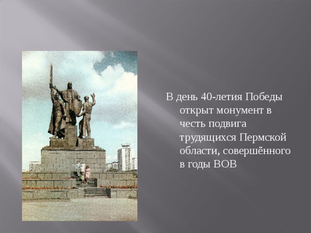 В день 40-летия Победы открыт монумент в честь подвига трудящихся Пермской области, совершённого в годы ВОВ