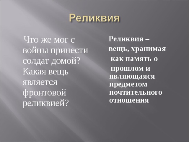 Что же мог с войны принести солдат домой? Какая вещь является фронтовой реликвией?  Реликвия –  вещь, хранимая  как память о  прошлом и являющаяся предметом почтительного отношения