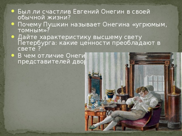 Был ли счастлив Евгений Онегин в своей обычной жизни? Почему Пушкин называет Онегина «угрюмым, томным»? Дайте характеристику высшему свету Петербурга: какие ценности преобладают в свете ? В чем отличие Онегина от других представителей дворянства?