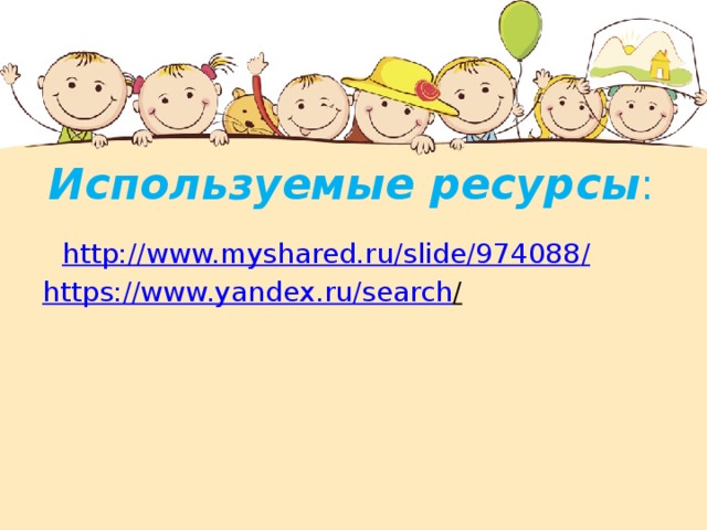 Используемые  ресурсы : http://www.myshared.ru/slide/974088 / https ://www.yandex.ru/search /