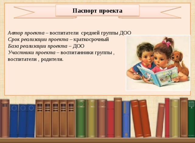 Паспорт проекта Автор проекта – воспитатели средней группы ДОО Срок реализации проекта – краткосрочный База реализации проекта – ДОО Участники проекта – воспитанники группы , воспитатели , родители.