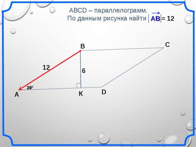 АВСD – параллелограмм.  По данным рисунка найти = 12 АВ С В 12 6 30 0 D К А 20
