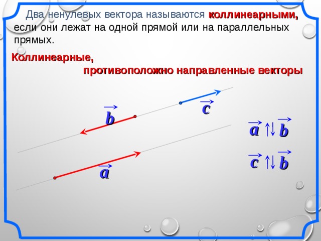 Два ненулевых вектора называются коллинеарными, если они лежат на одной прямой или на параллельных прямых. Коллинеарные,  противоположно направленные векторы c b a b c b a «Геометрия 7-9» Л.С. Атанасян и др. 9