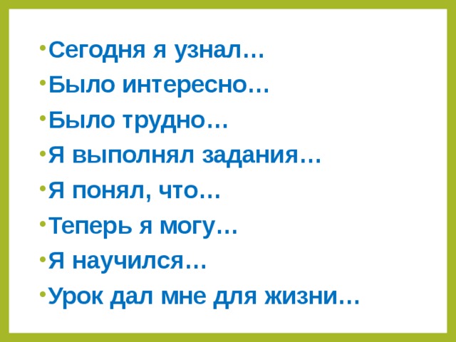 Сегодня я узнал… Было интересно… Было трудно… Я выполнял задания… Я понял, что… Теперь я могу… Я научился… Урок дал мне для жизни…