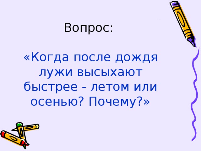 «Когда после дождя лужи высыхают быстрее - летом или осенью? Почему?»