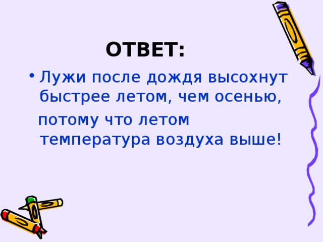 ОТВЕТ: Лужи после дождя высохнут быстрее летом, чем осенью,  потому что летом температура воздуха выше!