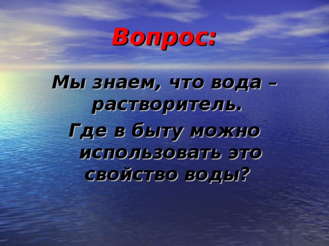 Вопрос: Мы знаем, что вода – растворитель. Где в быту можно использовать это свойство воды?