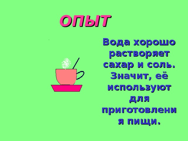 ОПЫТ  Вода хорошо растворяет сахар и соль. Значит, её используют для приготовления пищи.