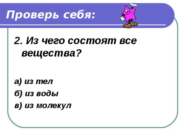 Проверь себя: 1. Какое вещество встречается в природе в трёх состояниях?  а) соль б) вода в) крахмал