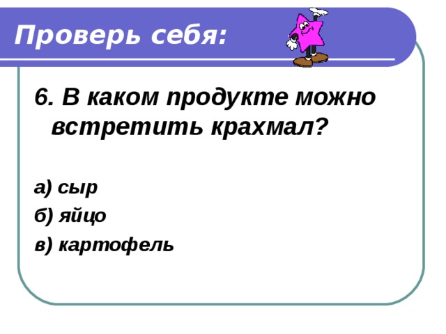 Проверь себя: 5.Какое вещество называют виноградным сахаром? а) глюкоза б) сахар в) крахмал