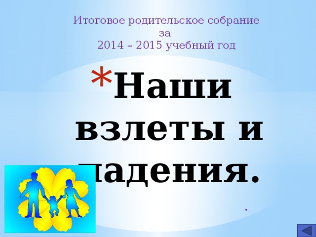 Итоговое родительское собрание за 2014 – 2015 учебный год Наши взлеты и падения. .