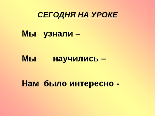 СЕГОДНЯ НА УРОКЕ Мы узнали –  Мы научились –  Нам было интересно -