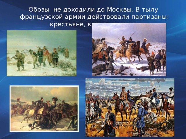 Обозы не доходили до Москвы. В тылу французской армии действовали партизаны: крестьяне, казаки, гусары.