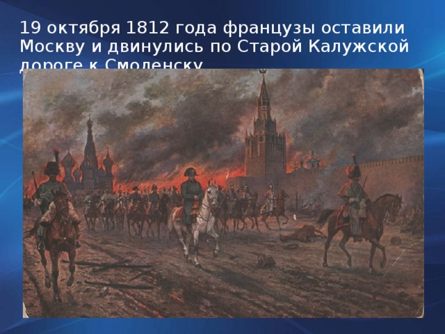 19 октября 1812 года французы оставили Москву и двинулись по Старой Калужской дороге к Смоленску.