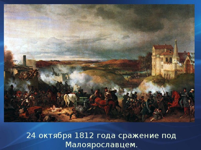 24 октября 1812 года сражение под Малоярославцем.