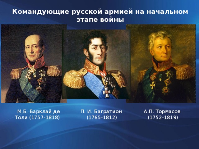Командующие русской армией на начальном этапе войны М.Б. Барклай де Толи (1757-1818) П. И. Багратион  А.П. Тормасов  (1765-1812) (1752-1819)