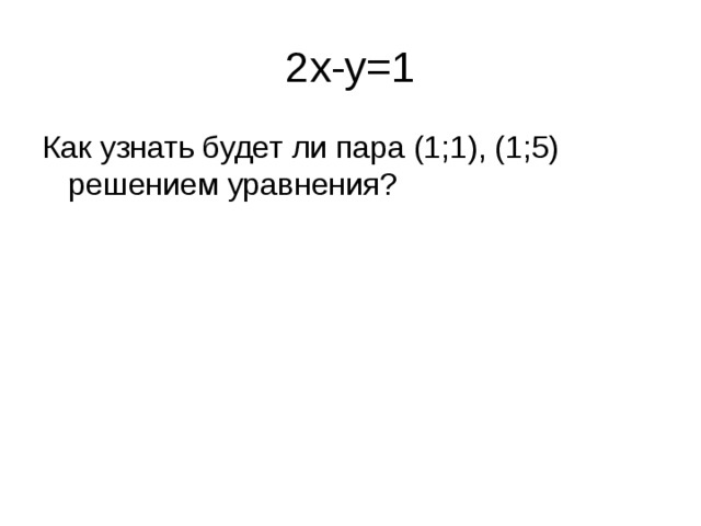 2x-y=1 Как узнать будет ли пара (1;1), (1;5) решением уравнения?