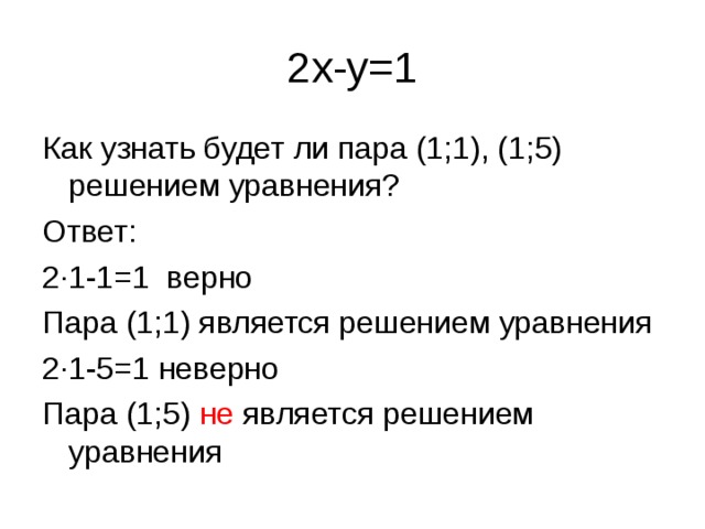 2x-y=1 Как узнать будет ли пара (1;1), (1;5) решением уравнения? Ответ: 2 ·1-1=1 верно Пара (1;1) является решением уравнения 2·1-5=1 неверно Пара (1;5) не является решением уравнения