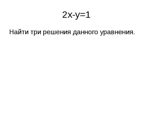 2x-y=1 Найти три решения данного уравнения.