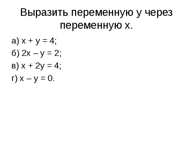 Выразить переменную y через переменную x. а) x + y = 4; б) 2x – y = 2; в) x + 2y = 4; г) x – y = 0.