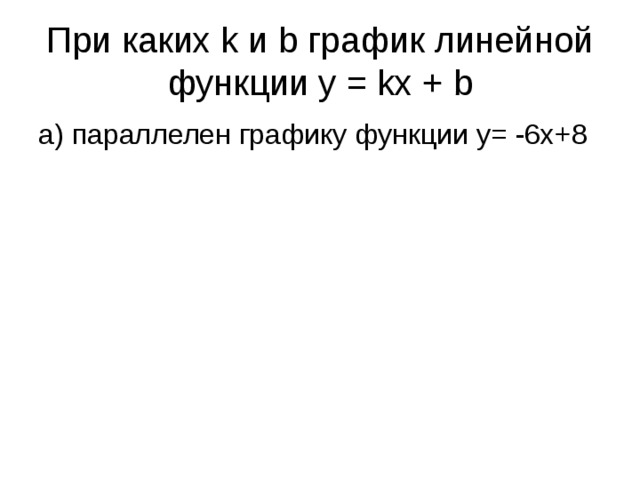 При каких k и b график линейной функции y = kx + b а) параллелен графику функции y= -6x+8