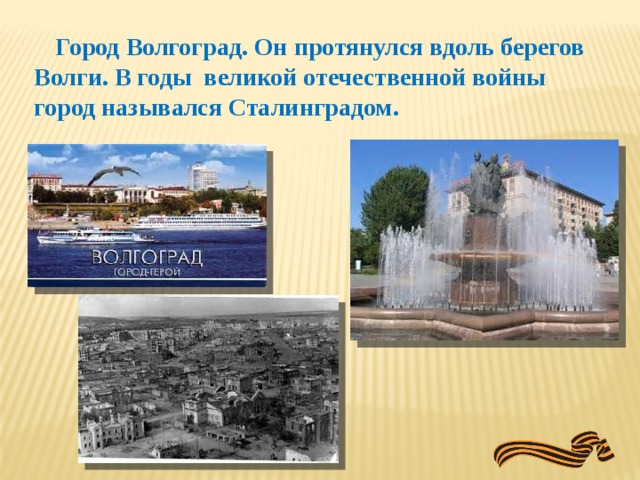 Город Волгоград. Он протянулся вдоль берегов Волги. В годы великой отечественной войны город назывался Сталинградом.