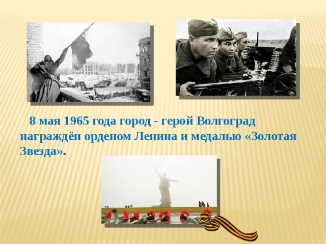 8 мая 1965 года город - герой Волгоград награждён орденом Ленина и медалью «Золотая Звезда».