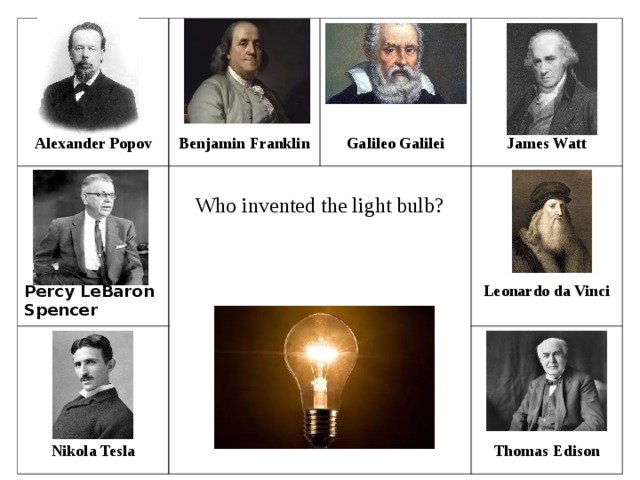 Percy LeBaron Spencer Alexander Popov Who invented the light bulb? Benjamin Franklin Nikola Tesla Galileo Galilei James Watt Leonardo da Vinci Thomas Edison