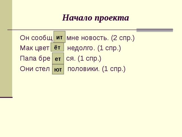 Начало проекта ит Он сообщ мне новость. (2 спр.) Мак цвет недолго. (1 спр.) Папа бре ся. (1 спр.) Они стел половики. (1 спр.) ёт ет ют