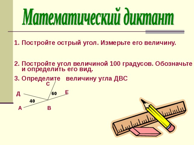 Постройте острый угол. Измерьте его величину.  Постройте угол величиной 100 градусов. Обозначьте и определить его вид. Определите величину угла ДВС