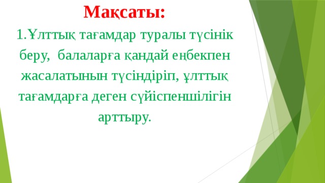 Мақсаты: 1.Ұлттық тағамдар туралы түсінік беру, балаларға қандай еңбекпен жасалатынын түсіндіріп, ұлттық тағамдарға деген сүйіспеншілігін арттыру.