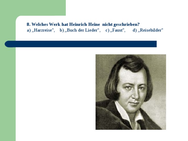 8 . Welches Werk hat Heinrich Heine nicht geschrieben? a) „Harzreise